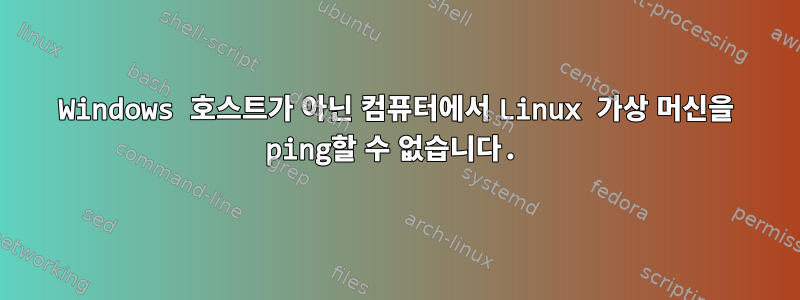 Windows 호스트가 아닌 컴퓨터에서 Linux 가상 머신을 ping할 수 없습니다.