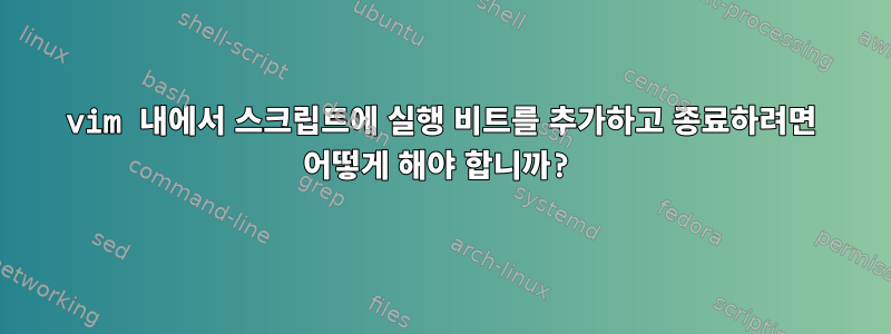 vim 내에서 스크립트에 실행 비트를 추가하고 종료하려면 어떻게 해야 합니까?