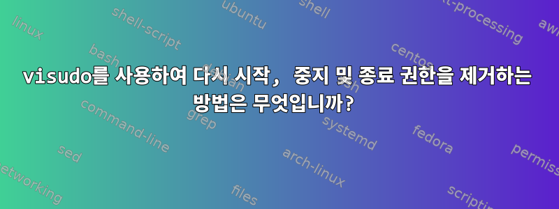 visudo를 사용하여 다시 시작, 중지 및 종료 권한을 제거하는 방법은 무엇입니까?