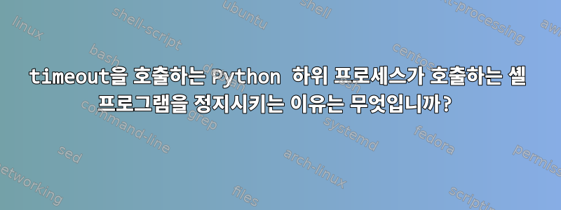 timeout을 호출하는 Python 하위 프로세스가 호출하는 셸 프로그램을 정지시키는 이유는 무엇입니까?