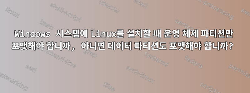 Windows 시스템에 Linux를 설치할 때 운영 체제 파티션만 포맷해야 합니까, 아니면 데이터 파티션도 포맷해야 합니까?