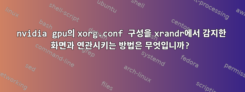 nvidia gpu의 xorg.conf 구성을 xrandr에서 감지한 화면과 연관시키는 방법은 무엇입니까?