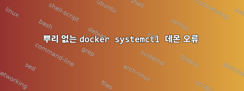 뿌리 없는 docker systemctl 데몬 오류