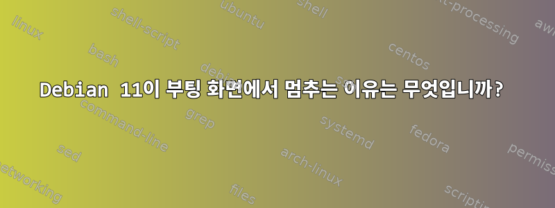 Debian 11이 부팅 화면에서 멈추는 이유는 무엇입니까?