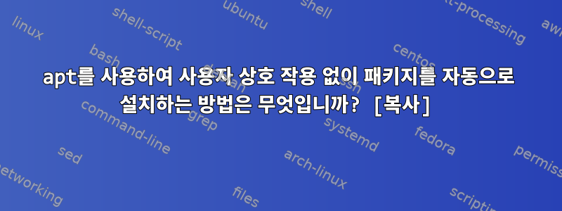 apt를 사용하여 사용자 상호 작용 없이 패키지를 자동으로 설치하는 방법은 무엇입니까? [복사]