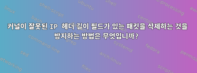 커널이 잘못된 IP 헤더 길이 필드가 있는 패킷을 삭제하는 것을 방지하는 방법은 무엇입니까?