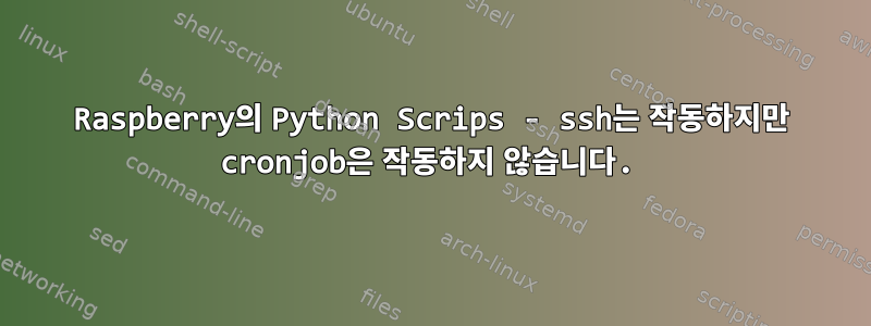 Raspberry의 Python Scrips - ssh는 작동하지만 cronjob은 작동하지 않습니다.