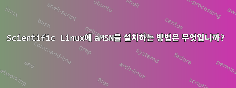 Scientific Linux에 aMSN을 설치하는 방법은 무엇입니까?