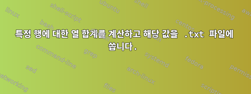 특정 행에 대한 열 합계를 계산하고 해당 값을 .txt 파일에 씁니다.