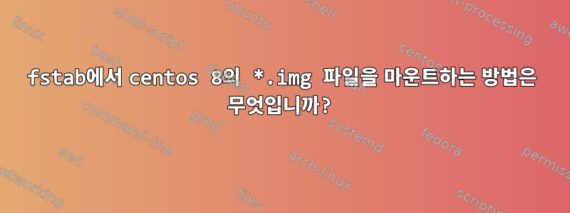 fstab에서 centos 8의 *.img 파일을 마운트하는 방법은 무엇입니까?