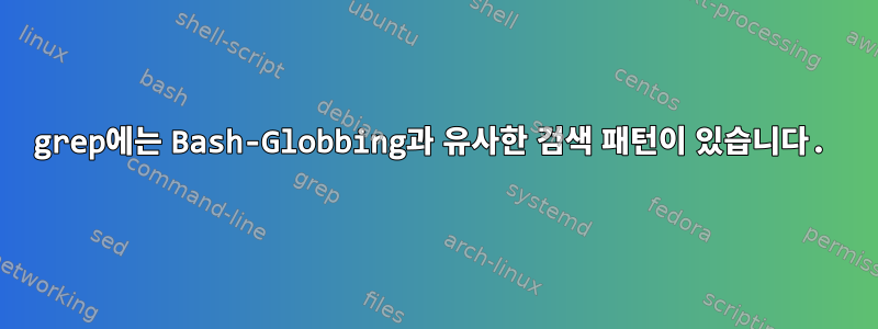 grep에는 Bash-Globbing과 유사한 검색 패턴이 있습니다.