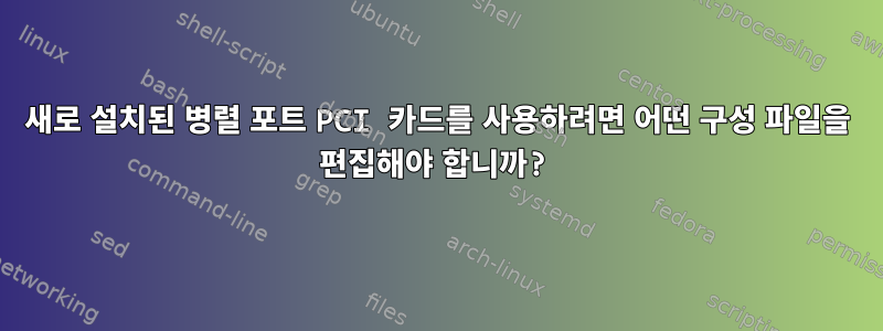 새로 설치된 병렬 포트 PCI 카드를 사용하려면 어떤 구성 파일을 편집해야 합니까?