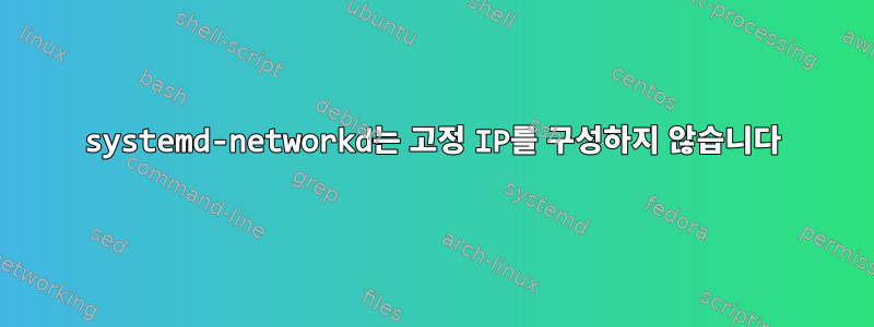 systemd-networkd는 고정 IP를 구성하지 않습니다