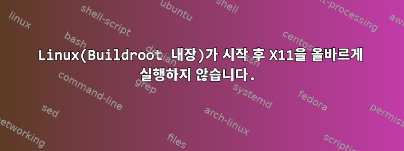 Linux(Buildroot 내장)가 시작 후 X11을 올바르게 실행하지 않습니다.