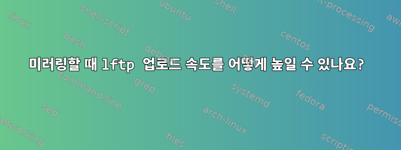 미러링할 때 lftp 업로드 속도를 어떻게 높일 수 있나요?