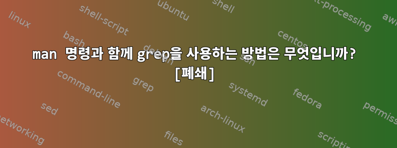 man 명령과 함께 grep을 사용하는 방법은 무엇입니까? [폐쇄]