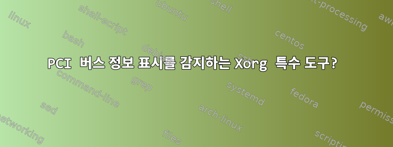 PCI 버스 정보 표시를 감지하는 Xorg 특수 도구?