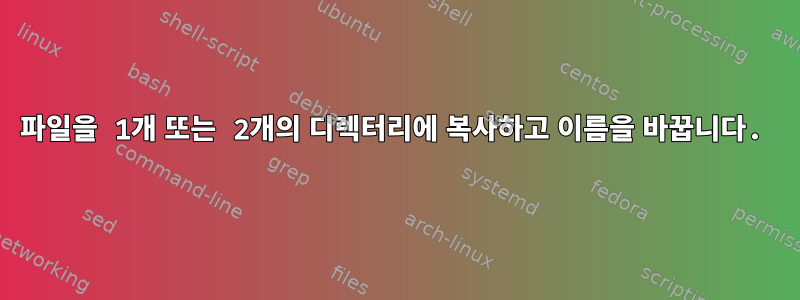 파일을 1개 또는 2개의 디렉터리에 복사하고 이름을 바꿉니다.