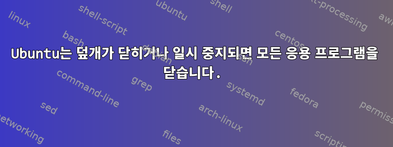 Ubuntu는 덮개가 닫히거나 일시 중지되면 모든 응용 프로그램을 닫습니다.