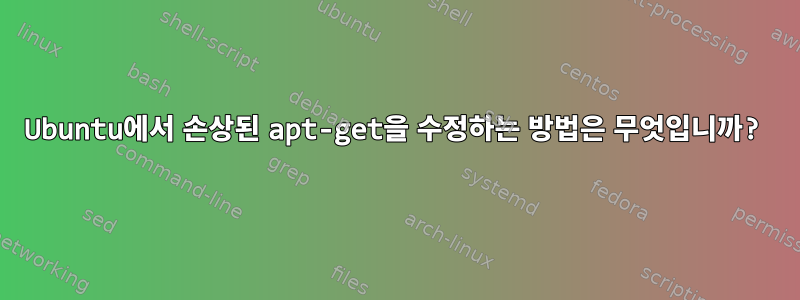 Ubuntu에서 손상된 apt-get을 수정하는 방법은 무엇입니까?