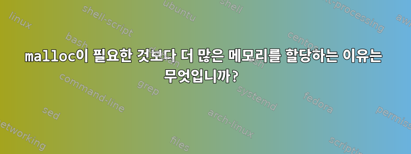 malloc이 필요한 것보다 더 많은 메모리를 할당하는 이유는 무엇입니까?