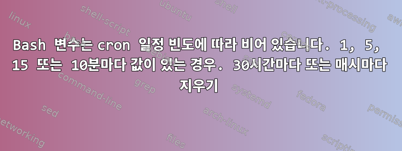 Bash 변수는 cron 일정 빈도에 따라 비어 있습니다. 1, 5, 15 또는 10분마다 값이 있는 경우. 30시간마다 또는 매시마다 지우기