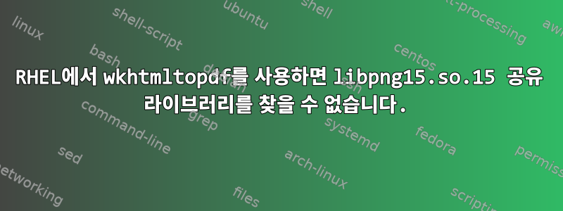 RHEL에서 wkhtmltopdf를 사용하면 libpng15.so.15 공유 라이브러리를 찾을 수 없습니다.