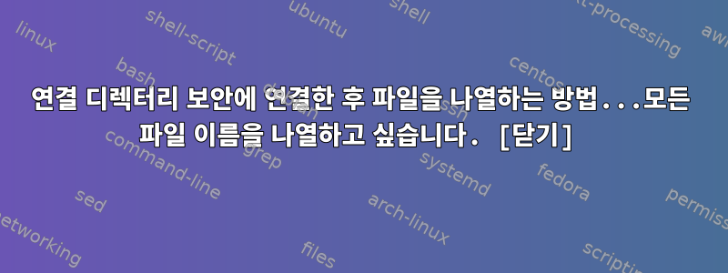 연결 디렉터리 보안에 연결한 후 파일을 나열하는 방법...모든 파일 이름을 나열하고 싶습니다. [닫기]