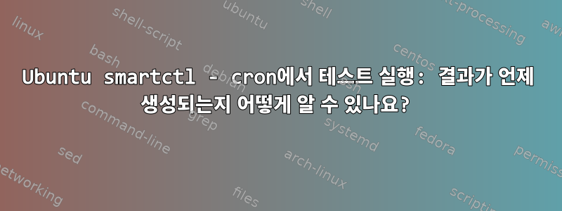 Ubuntu smartctl - cron에서 테스트 실행: 결과가 언제 생성되는지 어떻게 알 수 있나요?