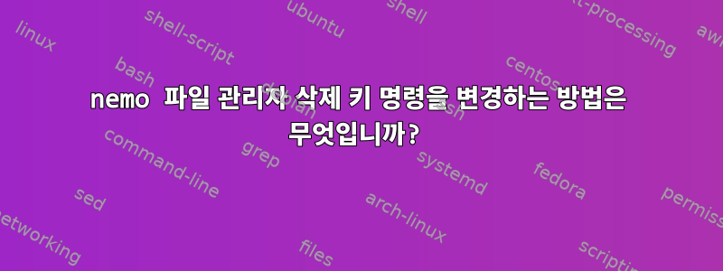 nemo 파일 관리자 삭제 키 명령을 변경하는 방법은 무엇입니까?