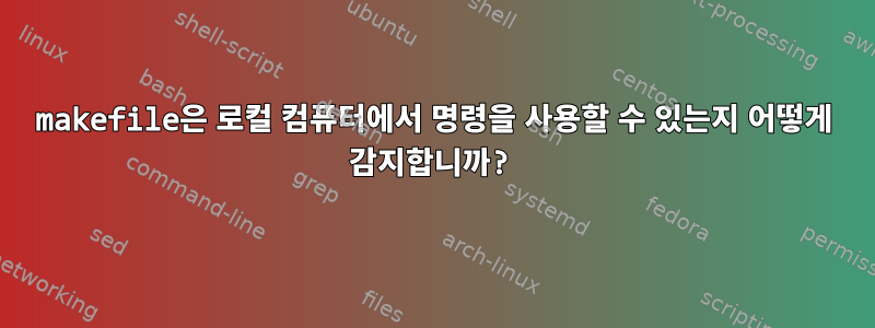 makefile은 로컬 컴퓨터에서 명령을 사용할 수 있는지 어떻게 감지합니까?