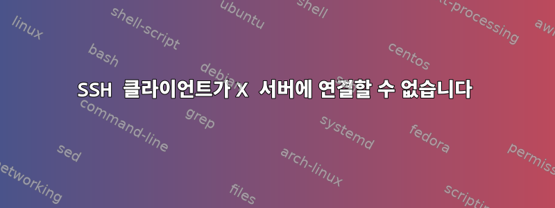 SSH 클라이언트가 X 서버에 연결할 수 없습니다