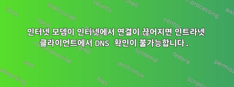 인터넷 모뎀이 인터넷에서 연결이 끊어지면 인트라넷 클라이언트에서 DNS 확인이 불가능합니다.