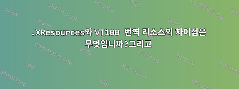 .XResources와 VT100 번역 리소스의 차이점은 무엇입니까?그리고