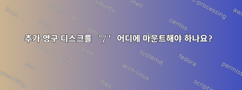 추가 영구 디스크를 '/' 어디에 마운트해야 하나요?