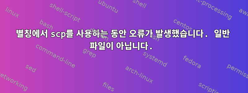 별칭에서 scp를 사용하는 동안 오류가 발생했습니다. 일반 파일이 아닙니다.