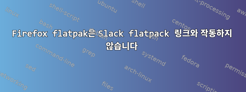 Firefox flatpak은 Slack flatpack 링크와 작동하지 않습니다