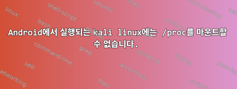 Android에서 실행되는 kali linux에는 /proc를 마운트할 수 없습니다.