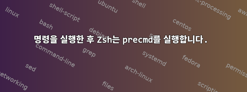 명령을 실행한 후 Zsh는 precmd를 실행합니다.