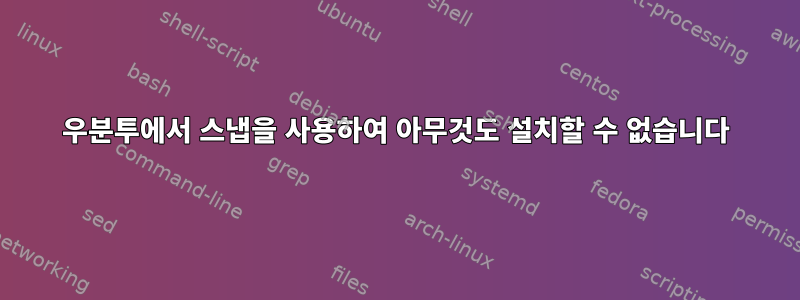 우분투에서 스냅을 사용하여 아무것도 설치할 수 없습니다