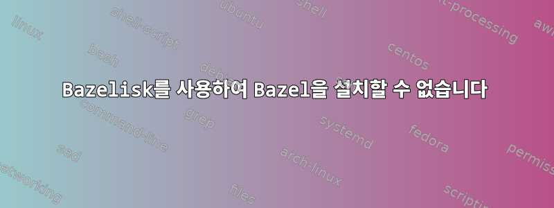 Bazelisk를 사용하여 Bazel을 설치할 수 없습니다