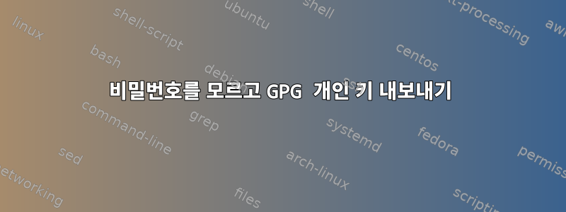 비밀번호를 모르고 GPG 개인 키 내보내기