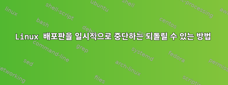 Linux 배포판을 일시적으로 중단하는 되돌릴 수 있는 방법