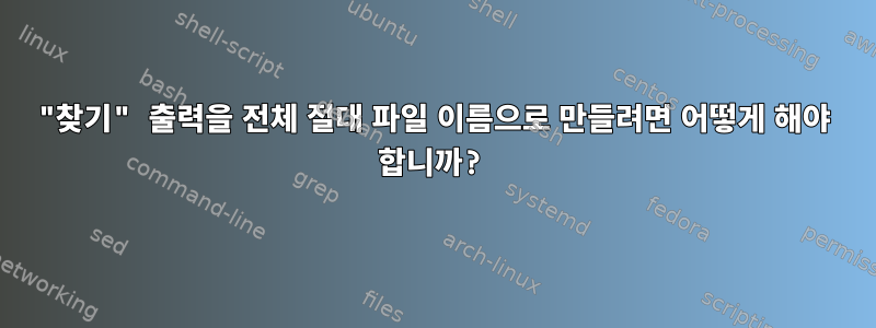 "찾기" 출력을 전체 절대 파일 이름으로 만들려면 어떻게 해야 합니까?