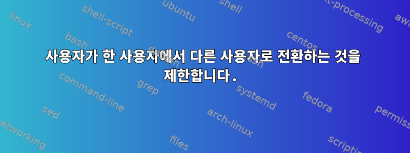 사용자가 한 사용자에서 다른 사용자로 전환하는 것을 제한합니다.