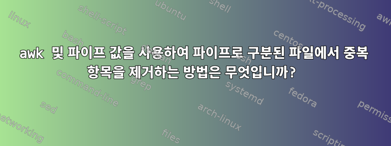 awk 및 파이프 값을 사용하여 파이프로 구분된 파일에서 중복 항목을 제거하는 방법은 무엇입니까?