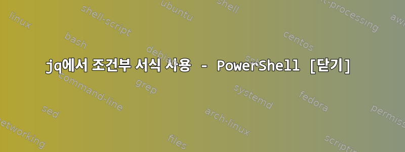 jq에서 조건부 서식 사용 - PowerShell [닫기]