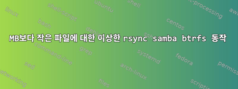 26MB보다 작은 파일에 대한 이상한 rsync samba btrfs 동작