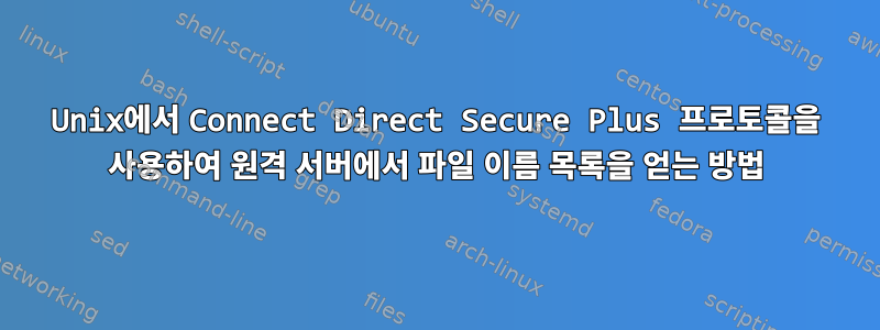 Unix에서 Connect Direct Secure Plus 프로토콜을 사용하여 원격 서버에서 파일 이름 목록을 얻는 방법