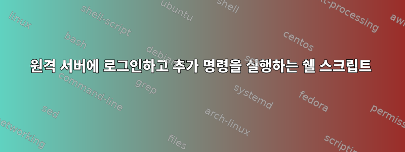 원격 서버에 로그인하고 추가 명령을 실행하는 쉘 스크립트